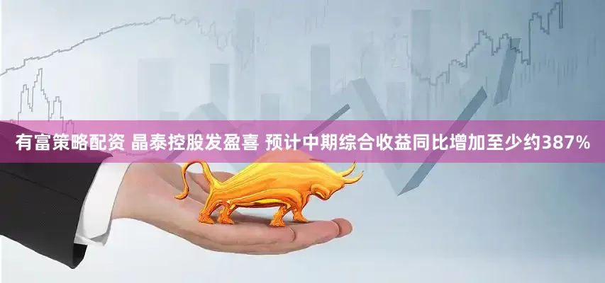 有富策略配资 晶泰控股发盈喜 预计中期综合收益同比增加至少约387%