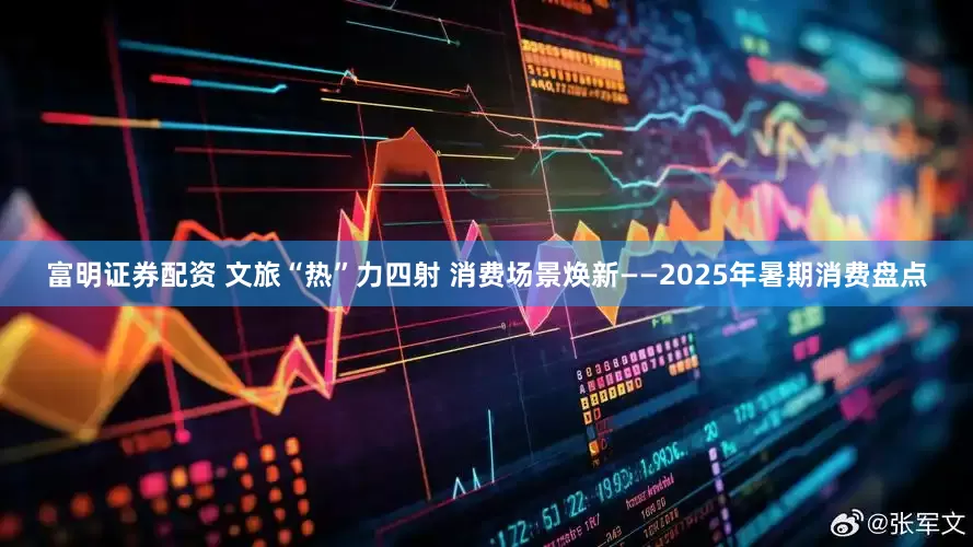 富明证券配资 文旅“热”力四射 消费场景焕新——2025年暑期消费盘点